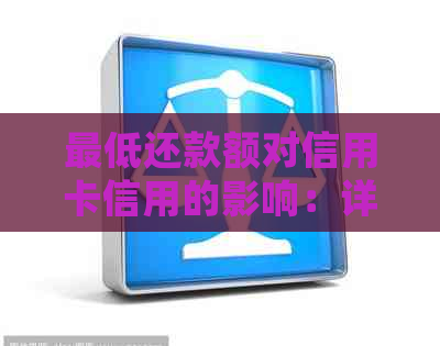 更低还款额对信用卡信用的影响：详细解析及相关问题解答