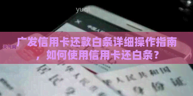 广发信用卡还款白条详细操作指南，如何使用信用卡还白条？