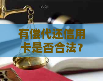 有偿代还信用卡是否合法？涉及的法律后果和相关案例分析