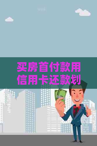 买房首付款用信用卡还款划算吗安全吗？