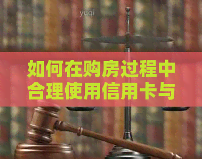 如何在购房过程中合理使用信用卡与贷款？