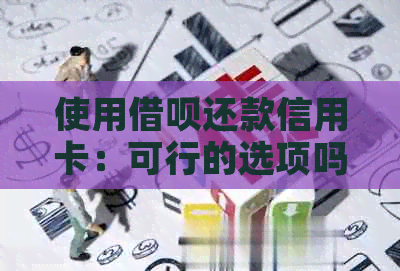 使用借呗还款信用卡：可行的选项吗？会有什么影响？需要注意什么？