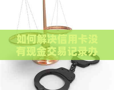 如何解决信用卡没有现金交易记录办理问题