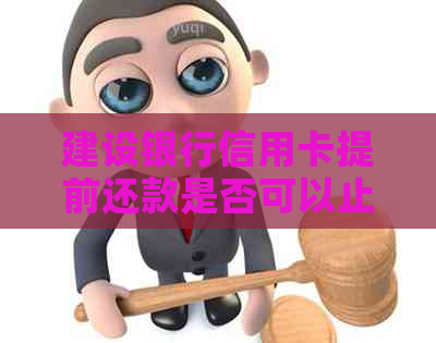 建设银行信用卡提前还款是否可以止分期付款？了解完整流程和注意事项