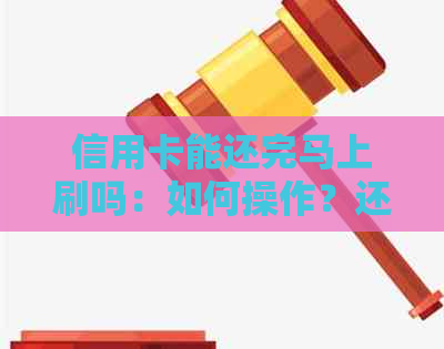 信用卡能还完马上刷吗：如何操作？还信用卡可以还进去刷出来再还吗？