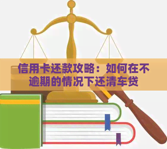 信用卡还款攻略：如何在不逾期的情况下还清车贷