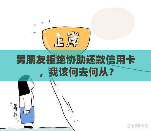 男朋友拒绝协助还款信用卡，我该何去何从？