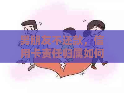 男朋友不还款，信用卡责任归属如何解决？