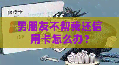 男朋友不帮我还信用卡怎么办？