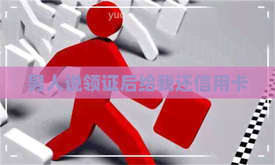 男人说领证后给我还信用卡