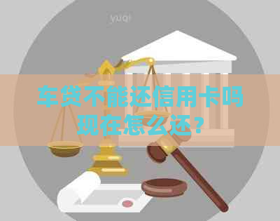 车贷不能还信用卡吗现在怎么还？