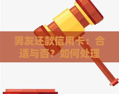 男友还款信用卡：合适与否？如何处理这种情况？