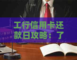 工行信用卡还款日攻略：了解还款日期、逾期处理及期还款全解析