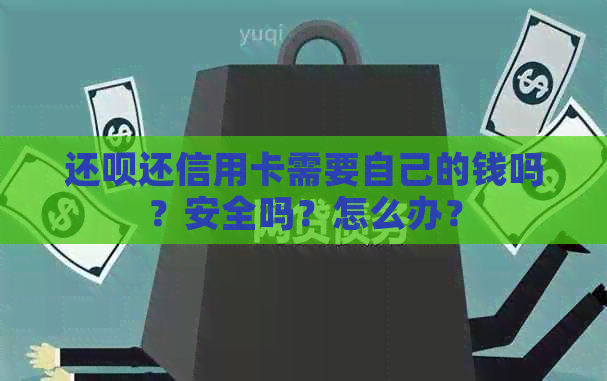 还呗还信用卡需要自己的钱吗？安全吗？怎么办？