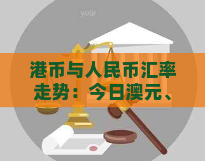 港币与人民币汇率走势：今日澳元、英镑及元兑换参考