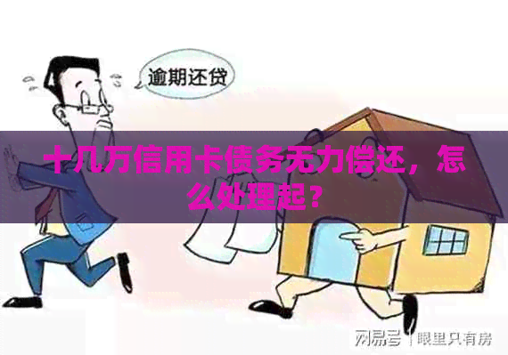 十几万信用卡债务无力偿还，怎么处理起？