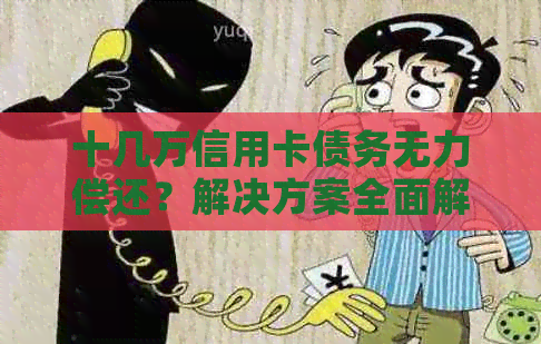 十几万信用卡债务无力偿还？解决方案全面解析及应对策略！