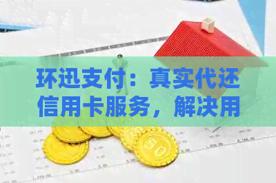 环迅支付：真实代还信用卡服务，解决用卡困扰与黑猫投诉问题