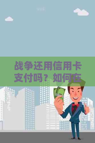 战争还用信用卡支付吗？如何在不确定时期管理债务