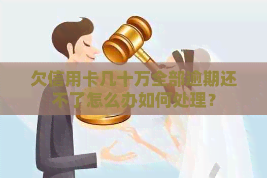 欠信用卡几十万全部逾期还不了怎么办如何处理？