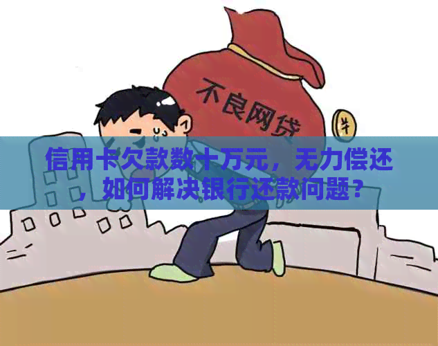 信用卡欠款数十万元，无力偿还，如何解决银行还款问题？