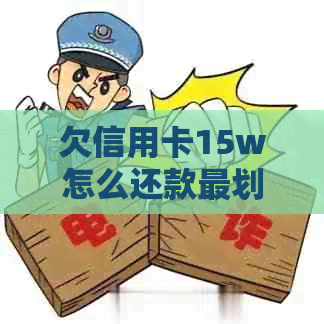 欠信用卡15w怎么还款最划算？求支招！