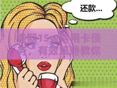 逾期15w信用卡债务，有效策略教你如何快速还清