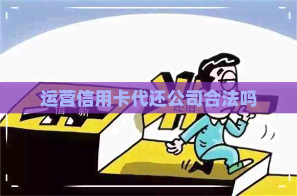 运营信用卡代还公司合法吗