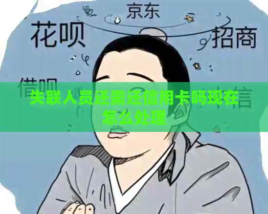 失联人员还需还信用卡吗现在怎么处理