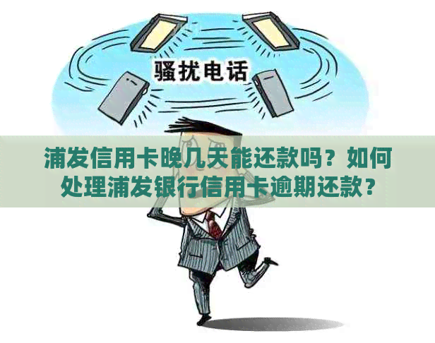 浦发信用卡晚几天能还款吗？如何处理浦发银行信用卡逾期还款？