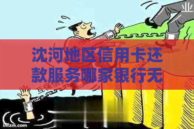 沈河地区信用卡还款服务哪家银行无利息？