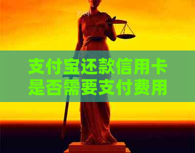 支付宝还款信用卡是否需要支付费用？收费标准及注意事项全解析