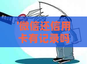 '微信还信用卡有记录吗安全吗？如何查看还款记录及相关信息？'