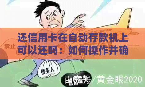 还信用卡在自动存款机上可以还吗：如何操作并确保安全？