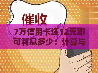 7万信用卡还12元即可利息多少：计算与分析