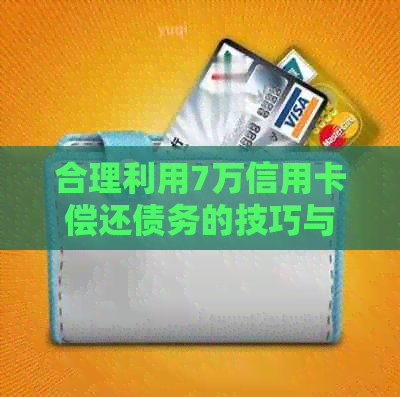 合理利用7万信用卡偿还债务的技巧与建议