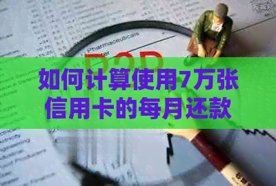 如何计算使用7万张信用卡的每月还款额？了解完整的还款策略和计算方法