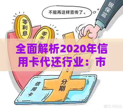 全面解析2020年信用卡代还行业：市场趋势、发展前景、操作流程与注意事项