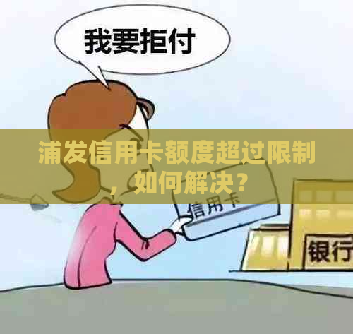 浦发信用卡额度超过限制，如何解决？