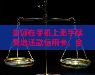 如何在手机上无手续费地还款信用卡，全面解析操作步骤与注意事项