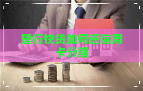 建行快贷如何还信用卡分期