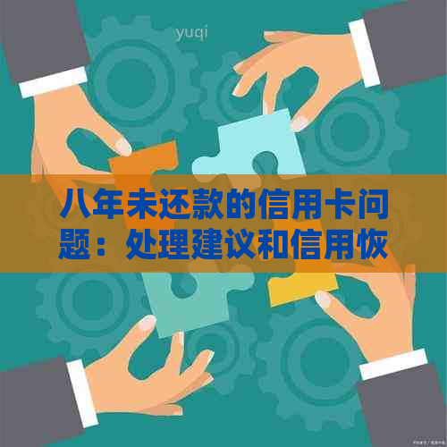 八年未还款的信用卡问题：处理建议和信用恢复策略