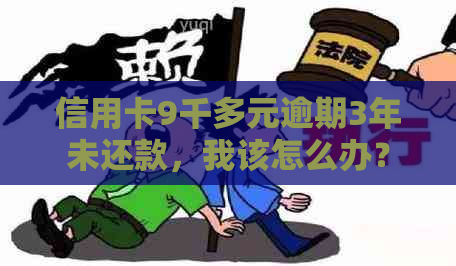 信用卡9千多元逾期3年未还款，我该怎么办？