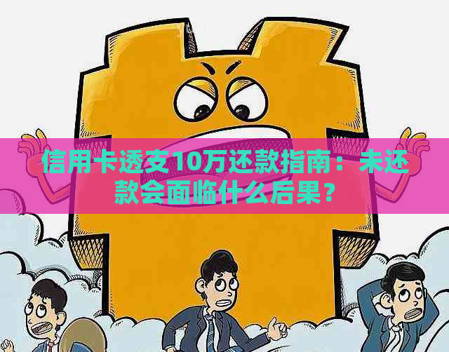 信用卡透支10万还款指南：未还款会面临什么后果？