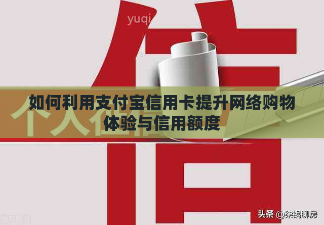 如何利用支付宝信用卡提升网络购物体验与信用额度