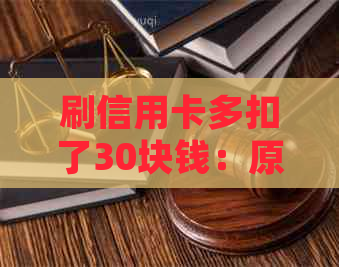 刷信用卡多扣了30块钱：原因、处理方法与合法性探讨