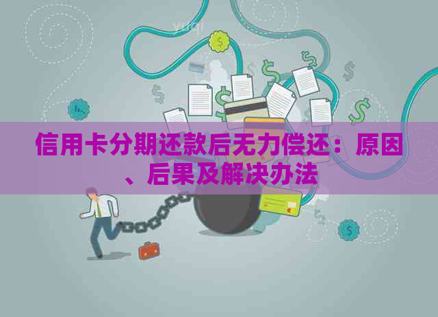 信用卡分期还款后无力偿还：原因、后果及解决办法