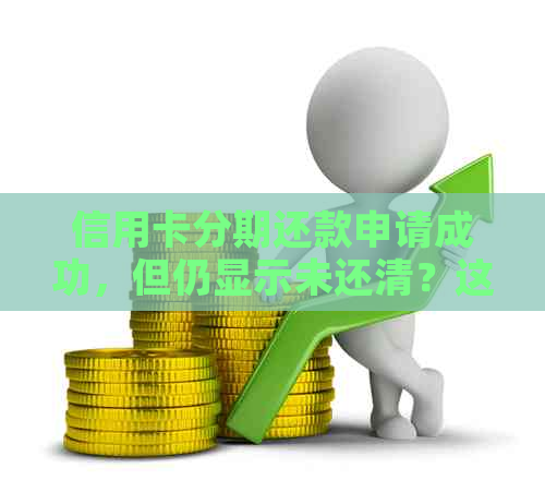 信用卡分期还款申请成功，但仍显示未还清？这里有解决办法！