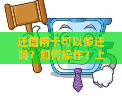 还信用卡可以多还吗？如何操作？上限是多少？