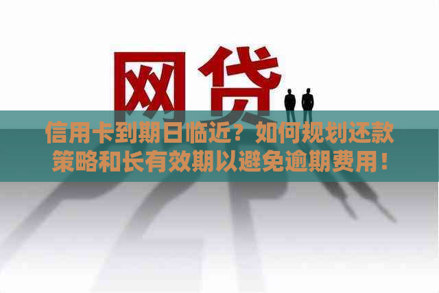 信用卡到期日临近？如何规划还款策略和长有效期以避免逾期费用！